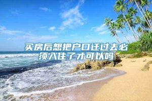 买房后想把户口迁过去必须入住了才可以吗