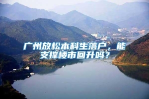 广州放松本科生落户，能支撑楼市回升吗？