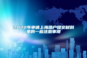 2022年申请上海落户提交材料里的一些注意事项