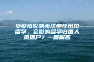 受疫情影响无法继续出国留学，会影响留学归国人员落户？一篇解答