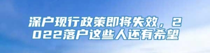 深户现行政策即将失效，2022落户这些人还有希望