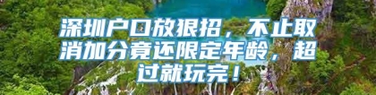 深圳户口放狠招，不止取消加分竟还限定年龄，超过就玩完！