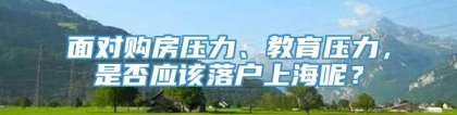 面对购房压力、教育压力，是否应该落户上海呢？