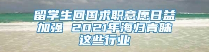 留学生回国求职意愿日益加强 2021年海归青睐这些行业