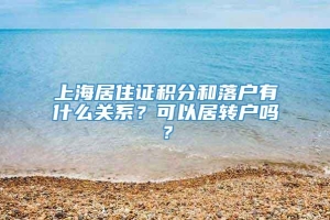 上海居住证积分和落户有什么关系？可以居转户吗？