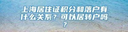 上海居住证积分和落户有什么关系？可以居转户吗？