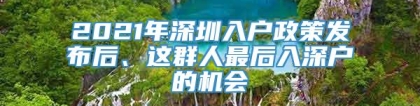 2021年深圳入户政策发布后、这群人最后入深户的机会