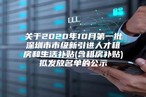 关于2020年10月第一批深圳市市级新引进人才租房和生活补贴(含租房补贴)拟发放名单的公示