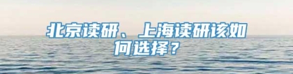 北京读研、上海读研该如何选择？