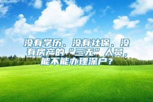 没有学历、没有社保、没有房产的“三无”人员，能不能办理深户？