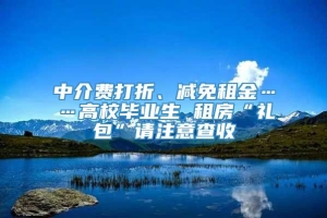 中介费打折、减免租金……高校毕业生 租房“礼包”请注意查收