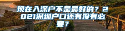 现在入深户不是最好的？2021深圳户口还有没有必要？