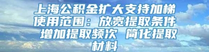 上海公积金扩大支持加梯使用范围：放宽提取条件 增加提取频次 简化提取材料