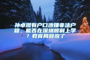 孙卓现有户口涉嫌非法户籍，能否在深圳顺利上学？教育局回应了