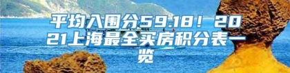 平均入围分59.18！2021上海最全买房积分表一览