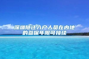 深圳随迁入户人员在内地的参保年限可接续