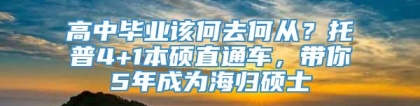 高中毕业该何去何从？托普4+1本硕直通车，带你5年成为海归硕士