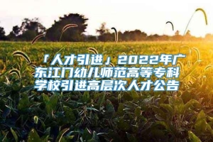 「人才引进」2022年广东江门幼儿师范高等专科学校引进高层次人才公告