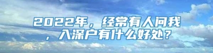 2022年，经常有人问我，入深户有什么好处？