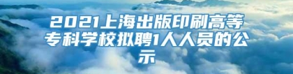 2021上海出版印刷高等专科学校拟聘1人人员的公示