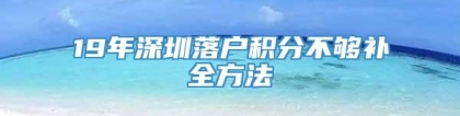 19年深圳落户积分不够补全方法