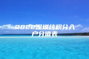 2022深圳纯积分入户分值表