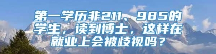 第一学历非211、985的学生，读到博士，这样在就业上会被歧视吗？