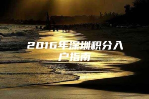 2016年深圳积分入户指南