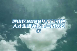 坪山区2022年度新引进人才生活补贴第三批次公示