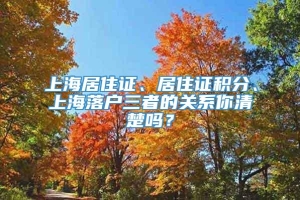 上海居住证、居住证积分、上海落户三者的关系你清楚吗？