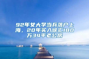 92年女大学当兵落户上海，20年买入徐汇180万34平老公房