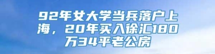 92年女大学当兵落户上海，20年买入徐汇180万34平老公房