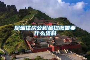 深圳住房公积金提取需要什么资料