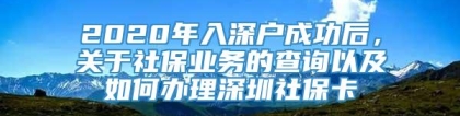 2020年入深户成功后，关于社保业务的查询以及如何办理深圳社保卡