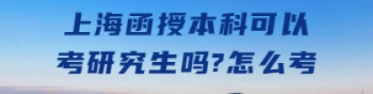 上海函授本科可以考研究生吗？怎么考