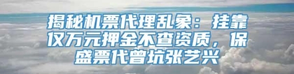 揭秘机票代理乱象：挂靠仅万元押金不查资质，保盛票代曾坑张艺兴