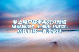 非上海户籍不再列入新增确诊病例？上海市卫健委：统计口径一直没变过