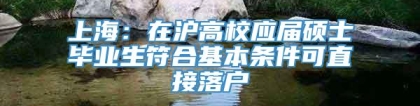 上海：在沪高校应届硕士毕业生符合基本条件可直接落户