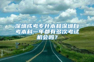 深圳成考专升本和深圳自考本科一年都有多次考试机会吗？