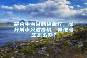 研究生考试即将举行，部分城市突遭疫情：异地考生怎么办？