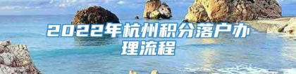 2022年杭州积分落户办理流程