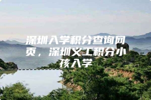 深圳入学积分查询网页，深圳义工积分小孩入学