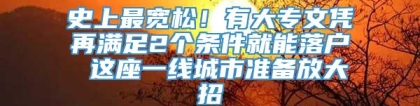 史上最宽松！有大专文凭再满足2个条件就能落户 这座一线城市准备放大招