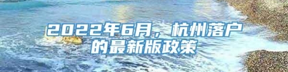 2022年6月，杭州落户的最新版政策