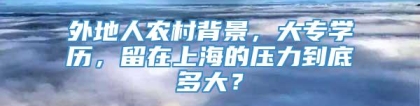 外地人农村背景，大专学历，留在上海的压力到底多大？