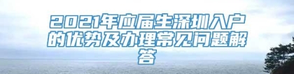 2021年应届生深圳入户的优势及办理常见问题解答