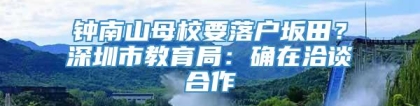 钟南山母校要落户坂田？深圳市教育局：确在洽谈合作