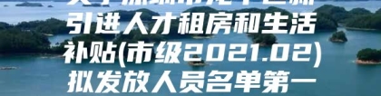 关于深圳市龙华区新引进人才租房和生活补贴(市级2021.02)拟发放人员名单第一期的公示