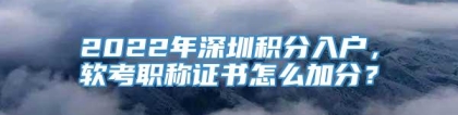 2022年深圳积分入户，软考职称证书怎么加分？