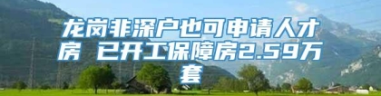 龙岗非深户也可申请人才房 已开工保障房2.59万套